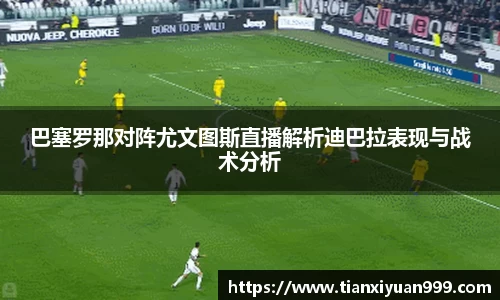 巴塞罗那对阵尤文图斯直播解析迪巴拉表现与战术分析